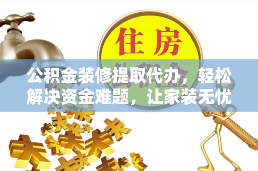 城固公积金装修提取代办，轻松解决资金难题，让家装无忧