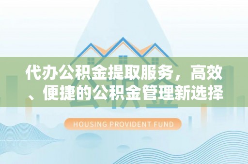 城固代办公积金提取服务，高效、便捷的公积金管理新选择