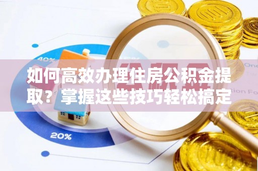 城固如何高效办理住房公积金提取？掌握这些技巧轻松搞定