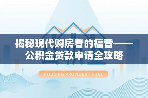城固揭秘现代购房者的福音——公积金贷款申请全攻略