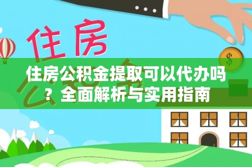 城固住房公积金提取可以代办吗？全面解析与实用指南