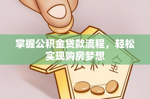 城固掌握公积金贷款流程，轻松实现购房梦想