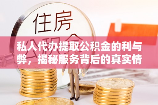 城固私人代办提取公积金的利与弊，揭秘服务背后的真实情况