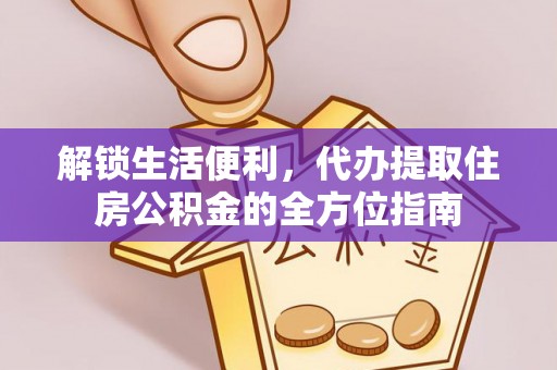 城固解锁生活便利，代办提取住房公积金的全方位指南