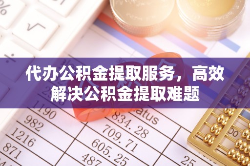 城固代办公积金提取服务，高效解决公积金提取难题