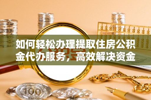 城固如何轻松办理提取住房公积金代办服务，高效解决资金需求