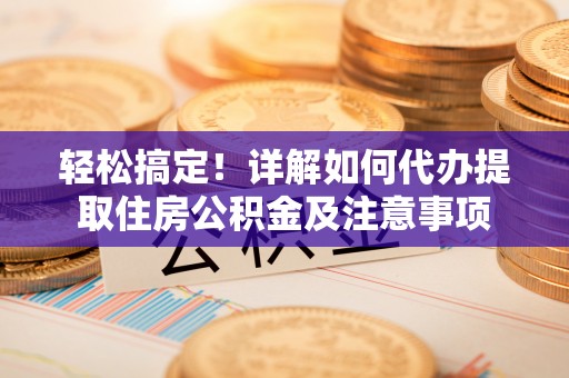 城固轻松搞定！详解如何代办提取住房公积金及注意事项