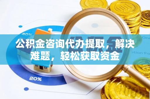 城固公积金咨询代办提取，解决难题，轻松获取资金