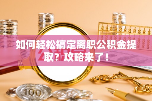 城固如何轻松搞定离职公积金提取？攻略来了！