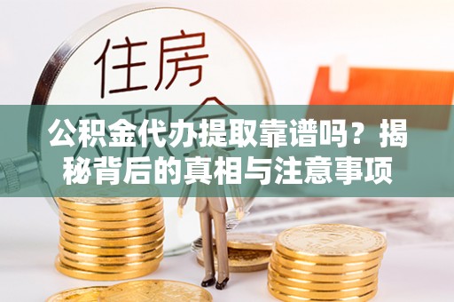 城固公积金代办提取靠谱吗？揭秘背后的真相与注意事项