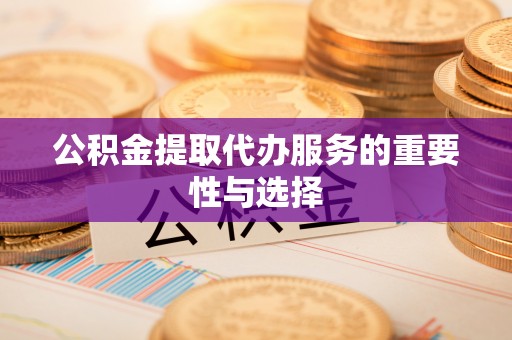城固公积金提取代办服务的重要性与选择