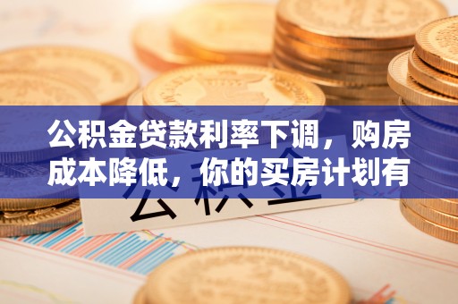 城固公积金贷款利率下调，购房成本降低，你的买房计划有变吗？