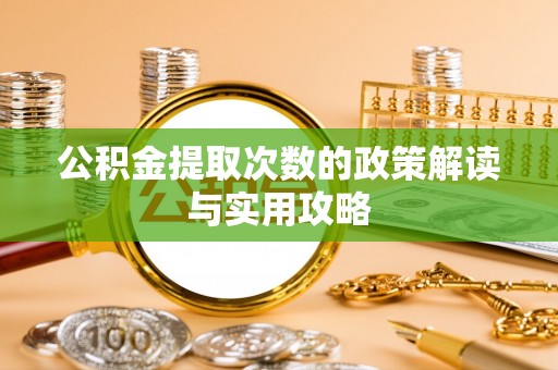 城固公积金提取次数的政策解读与实用攻略
