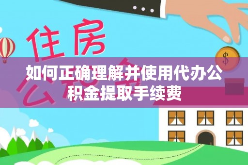 城固如何正确理解并使用代办公积金提取手续费