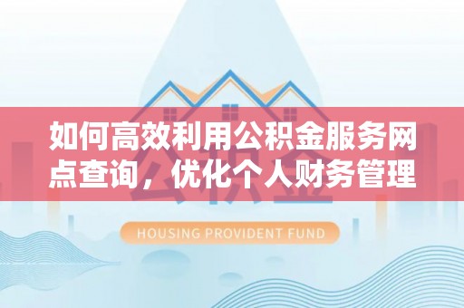 城固如何高效利用公积金服务网点查询，优化个人财务管理