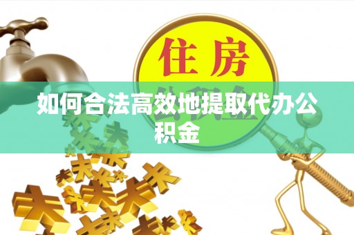 城固如何合法高效地提取代办公积金