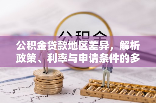 城固公积金贷款地区差异，解析政策、利率与申请条件的多维影响