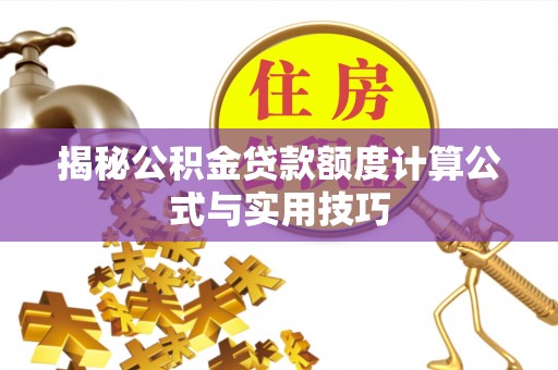 城固揭秘公积金贷款额度计算公式与实用技巧