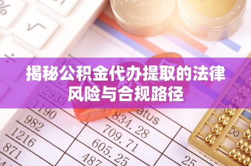 城固揭秘公积金代办提取的法律风险与合规路径