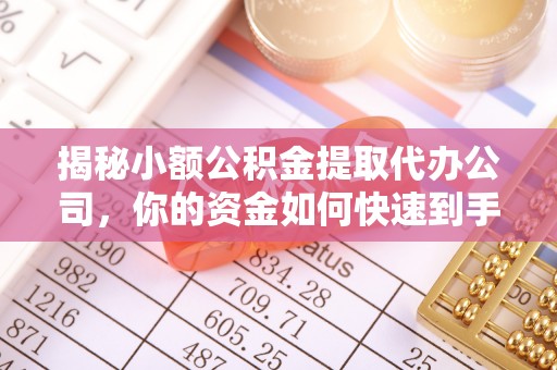 城固揭秘小额公积金提取代办公司，你的资金如何快速到手？