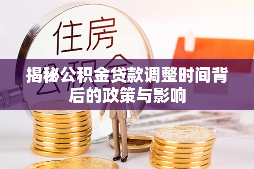 城固揭秘公积金贷款调整时间背后的政策与影响