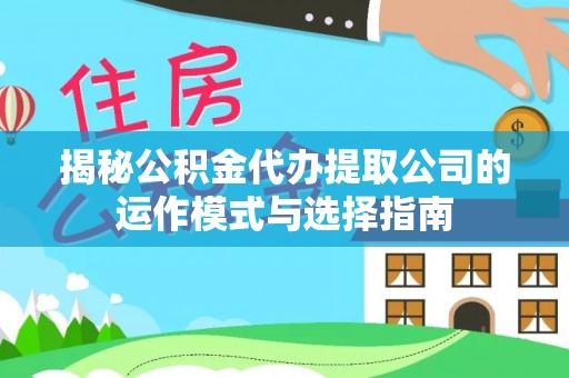 城固揭秘公积金代办提取公司的运作模式与选择指南