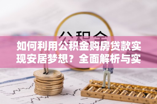 城固如何利用公积金购房贷款实现安居梦想？全面解析与实用建议