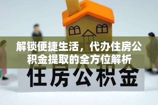 城固解锁便捷生活，代办住房公积金提取的全方位解析