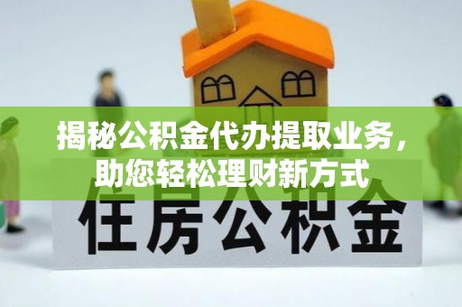 城固揭秘公积金代办提取业务，助您轻松理财新方式