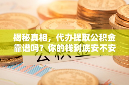 城固揭秘真相，代办提取公积金靠谱吗？你的钱到底安不安全