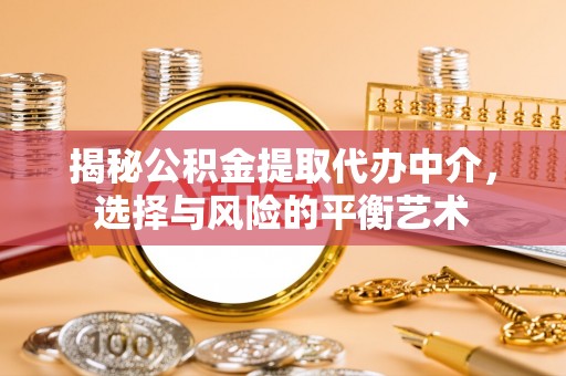 城固揭秘公积金提取代办中介，选择与风险的平衡艺术