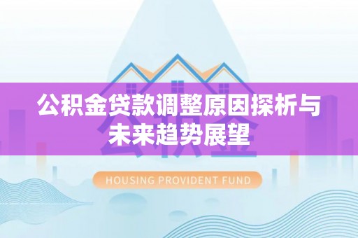 城固公积金贷款调整原因探析与未来趋势展望