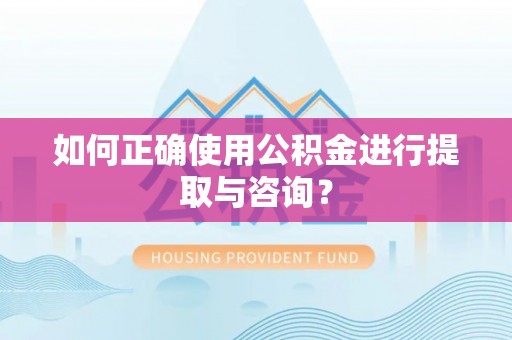 城固如何正确使用公积金进行提取与咨询？