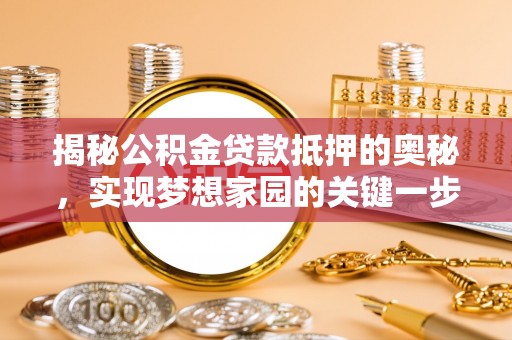 城固揭秘公积金贷款抵押的奥秘，实现梦想家园的关键一步