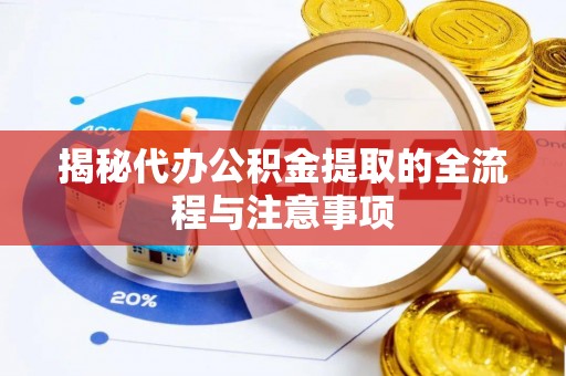城固揭秘代办公积金提取的全流程与注意事项
