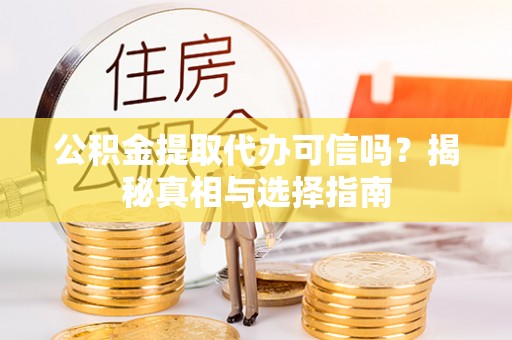 城固公积金提取代办可信吗？揭秘真相与选择指南