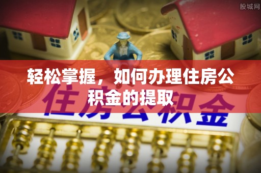 城固轻松掌握，如何办理住房公积金的提取
