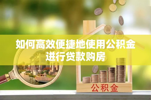 城固如何高效便捷地使用公积金进行贷款购房