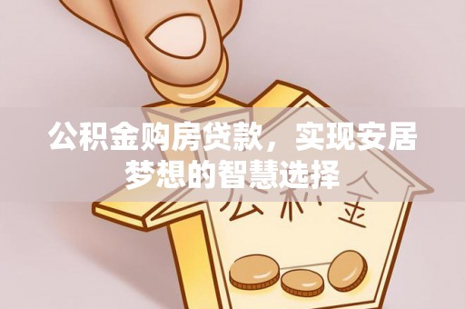城固公积金购房贷款，实现安居梦想的智慧选择