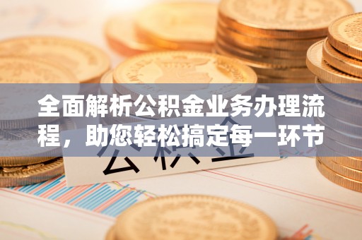 城固全面解析公积金业务办理流程，助您轻松搞定每一环节
