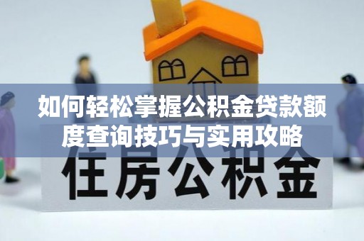 城固如何轻松掌握公积金贷款额度查询技巧与实用攻略