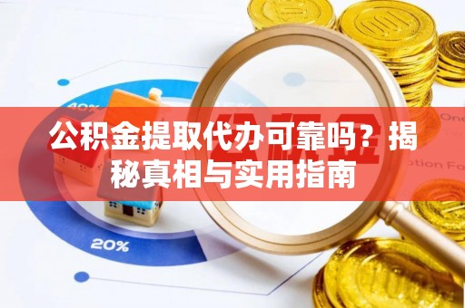 城固公积金提取代办可靠吗？揭秘真相与实用指南