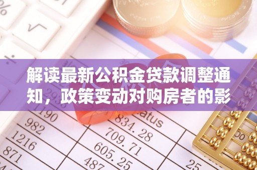 城固解读最新公积金贷款调整通知，政策变动对购房者的影响与应对策略
