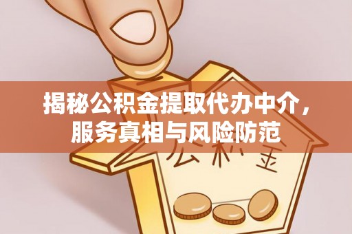 城固揭秘公积金提取代办中介，服务真相与风险防范