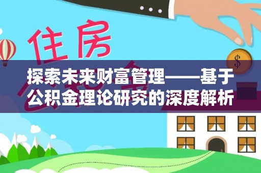 城固探索未来财富管理——基于公积金理论研究的深度解析