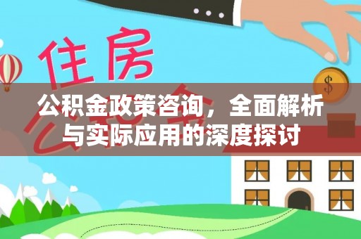 城固公积金政策咨询，全面解析与实际应用的深度探讨
