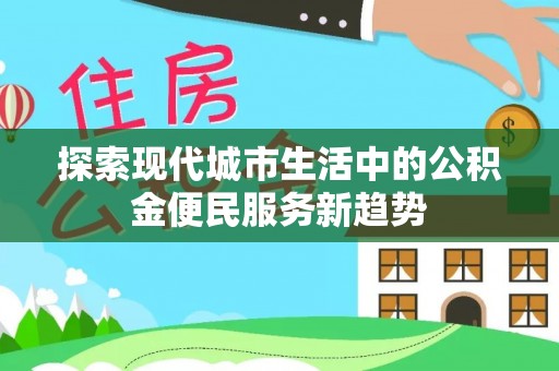 城固探索现代城市生活中的公积金便民服务新趋势