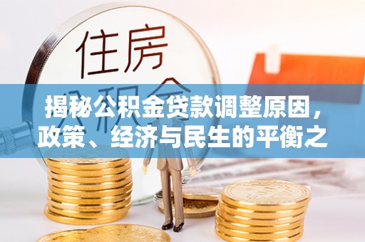 城固揭秘公积金贷款调整原因，政策、经济与民生的平衡之道