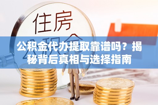 城固公积金代办提取靠谱吗？揭秘背后真相与选择指南