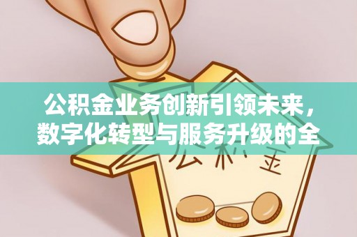 城固公积金业务创新引领未来，数字化转型与服务升级的全新篇章